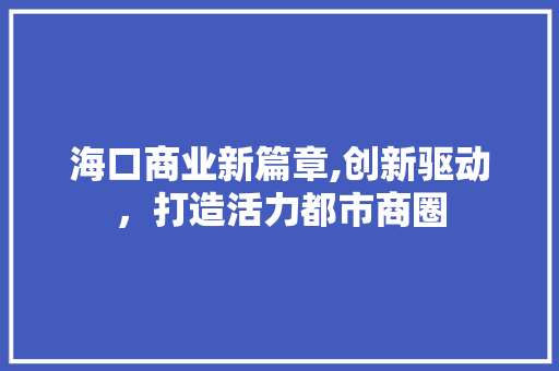 海口商业新篇章,创新驱动，打造活力都市商圈