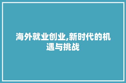 海外就业创业,新时代的机遇与挑战