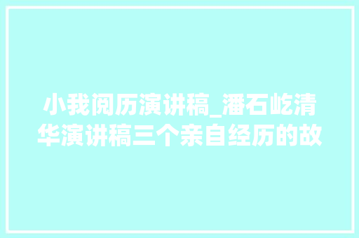 小我阅历演讲稿_潘石屹清华演讲稿三个亲自经历的故事很接地气深受感悟 工作总结范文