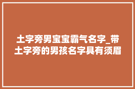 土字旁男宝宝霸气名字_带土字旁的男孩名字具有须眉汉气概可爱点 学术范文