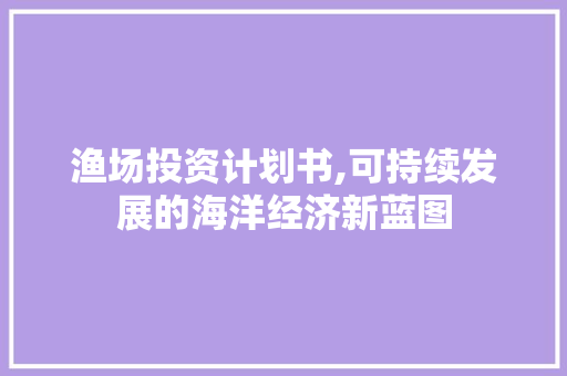 渔场投资计划书,可持续发展的海洋经济新蓝图