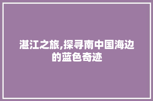 湛江之旅,探寻南中国海边的蓝色奇迹