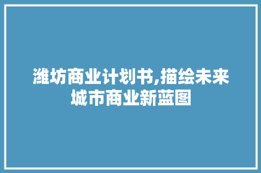 潍坊商业计划书,描绘未来城市商业新蓝图