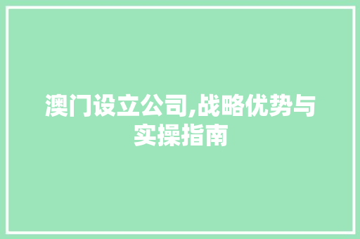 澳门设立公司,战略优势与实操指南