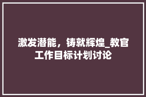 激发潜能，铸就辉煌_教官工作目标计划讨论