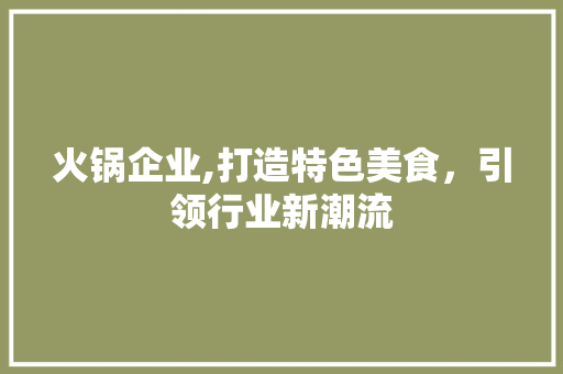 火锅企业,打造特色美食，引领行业新潮流