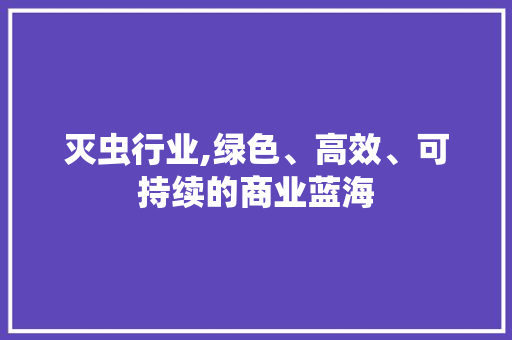 灭虫行业,绿色、高效、可持续的商业蓝海