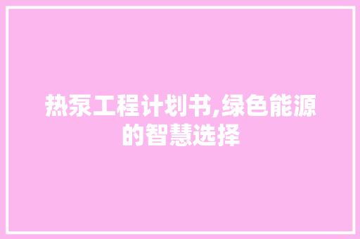 热泵工程计划书,绿色能源的智慧选择