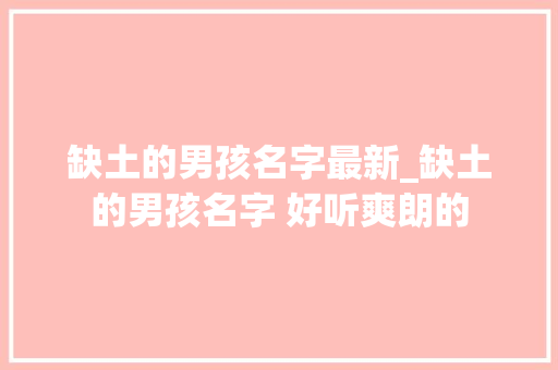 缺土的男孩名字最新_缺土的男孩名字 好听爽朗的