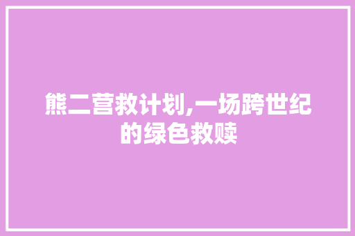 熊二营救计划,一场跨世纪的绿色救赎