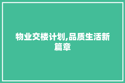 物业交楼计划,品质生活新篇章