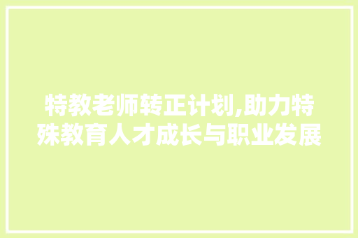 特教老师转正计划,助力特殊教育人才成长与职业发展之路