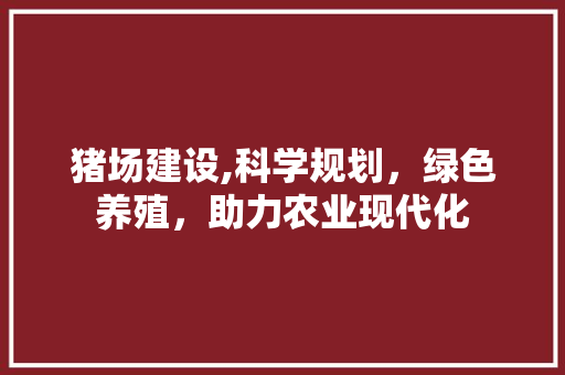 猪场建设,科学规划，绿色养殖，助力农业现代化