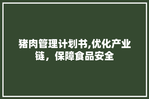 猪肉管理计划书,优化产业链，保障食品安全