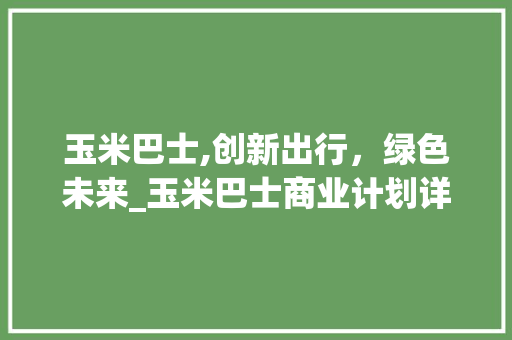 玉米巴士,创新出行，绿色未来_玉米巴士商业计划详细解读