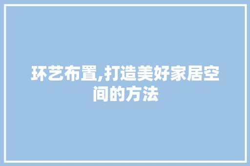 环艺布置,打造美好家居空间的方法