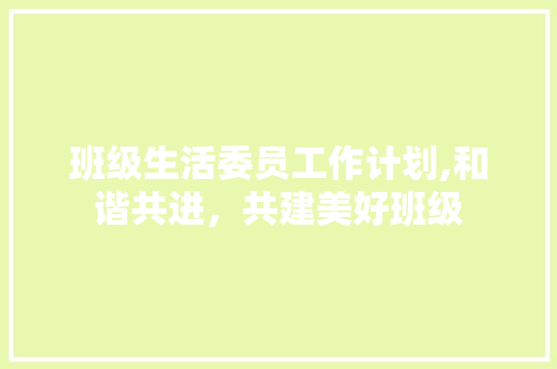 班级生活委员工作计划,和谐共进，共建美好班级