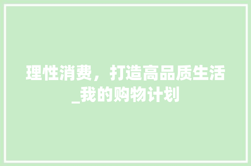 理性消费，打造高品质生活_我的购物计划