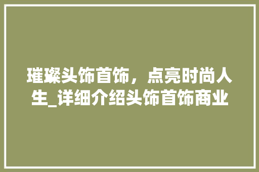 璀璨头饰首饰，点亮时尚人生_详细介绍头饰首饰商业计划