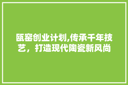 瓯窑创业计划,传承千年技艺，打造现代陶瓷新风尚