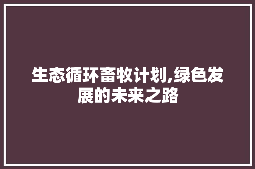 生态循环畜牧计划,绿色发展的未来之路