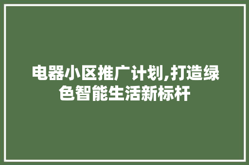 电器小区推广计划,打造绿色智能生活新标杆