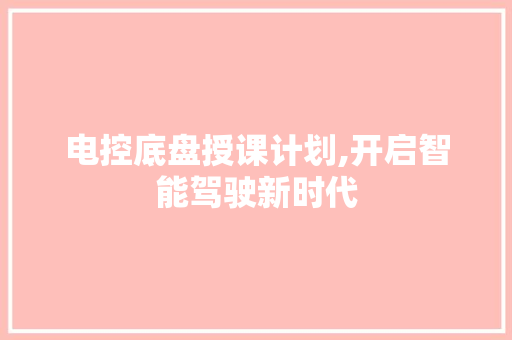 电控底盘授课计划,开启智能驾驶新时代 演讲稿范文