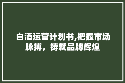 白酒运营计划书,把握市场脉搏，铸就品牌辉煌