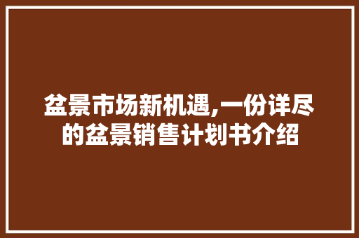 盆景市场新机遇,一份详尽的盆景销售计划书介绍