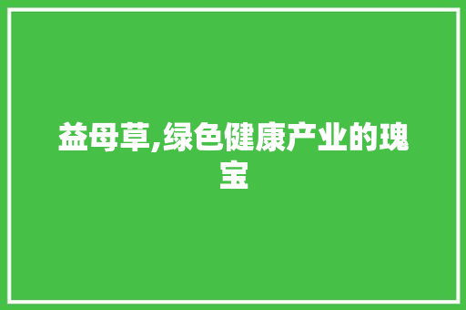 益母草,绿色健康产业的瑰宝