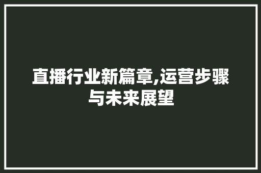 直播行业新篇章,运营步骤与未来展望