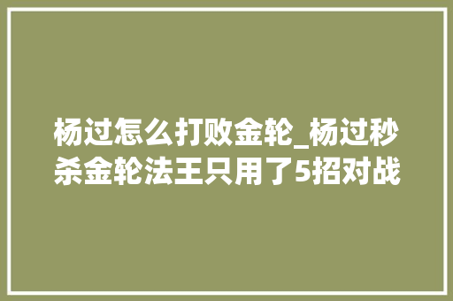 杨过怎么打败金轮_杨过秒杀金轮法王只用了5招对战郭靖谁强谁弱