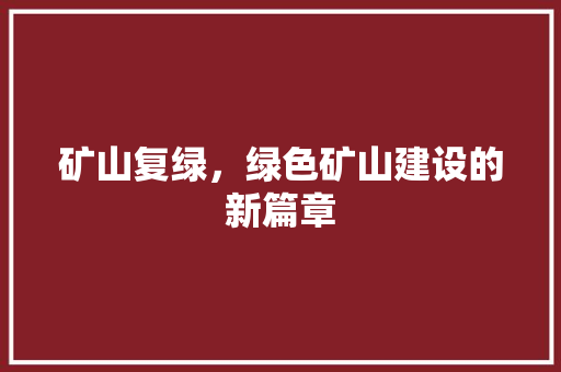 矿山复绿，绿色矿山建设的新篇章