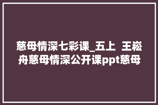 慈母情深七彩课_五上  王崧舟慈母情深公开课ppt慈母情深