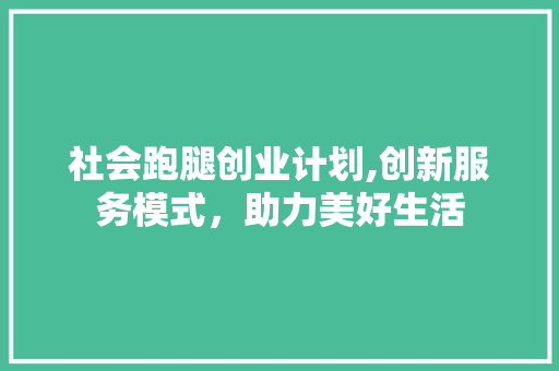 社会跑腿创业计划,创新服务模式，助力美好生活