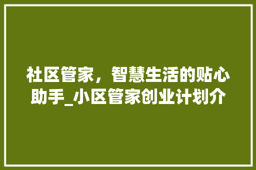 社区管家，智慧生活的贴心助手_小区管家创业计划介绍