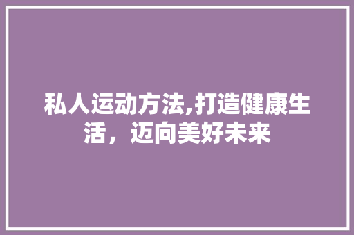 私人运动方法,打造健康生活，迈向美好未来