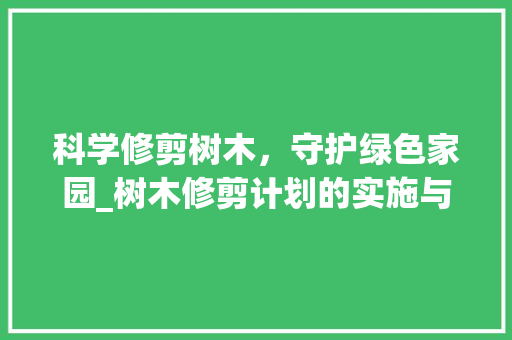 科学修剪树木，守护绿色家园_树木修剪计划的实施与意义