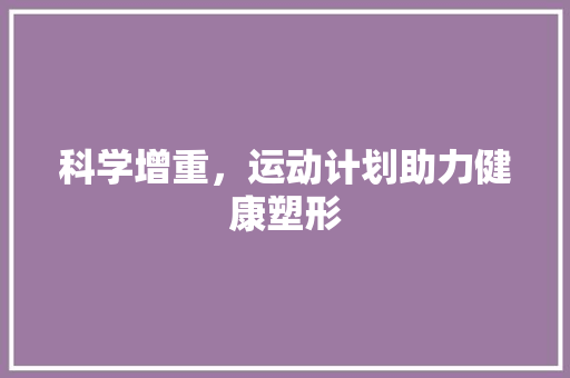 科学增重，运动计划助力健康塑形