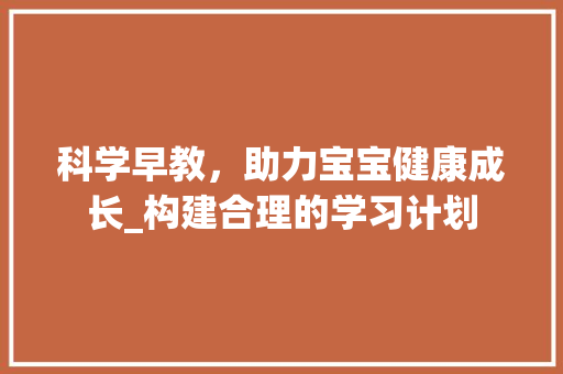 科学早教，助力宝宝健康成长_构建合理的学习计划