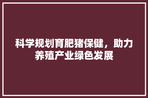 科学规划育肥猪保健，助力养殖产业绿色发展