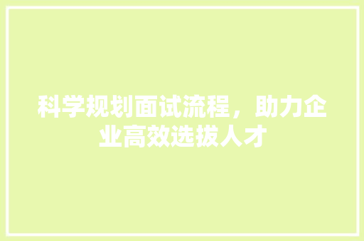 科学规划面试流程，助力企业高效选拔人才