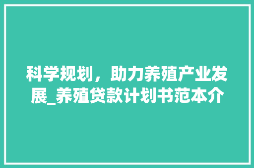 科学规划，助力养殖产业发展_养殖贷款计划书范本介绍