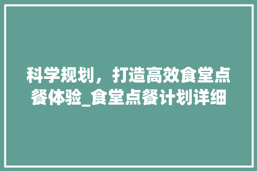 科学规划，打造高效食堂点餐体验_食堂点餐计划详细介绍