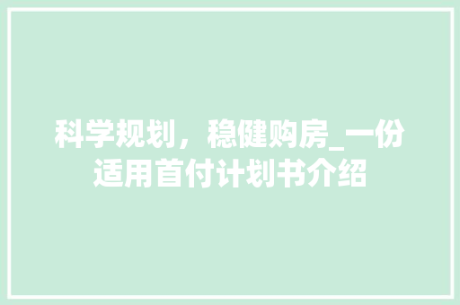 科学规划，稳健购房_一份适用首付计划书介绍