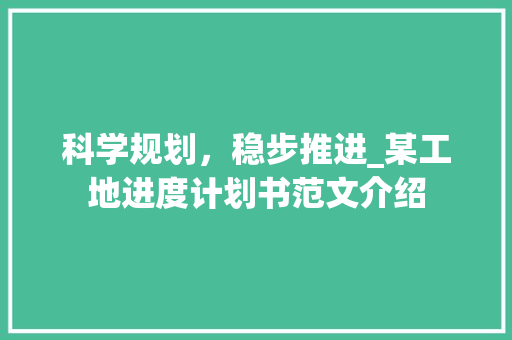 科学规划，稳步推进_某工地进度计划书范文介绍