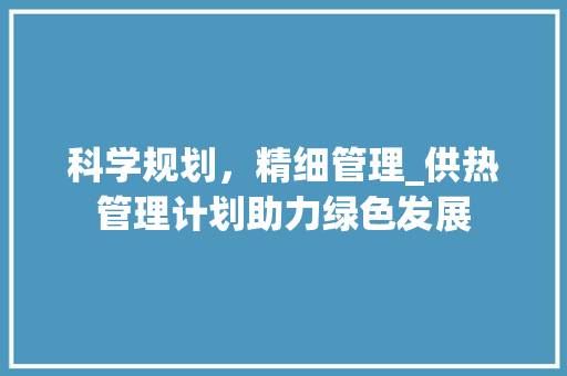 科学规划，精细管理_供热管理计划助力绿色发展