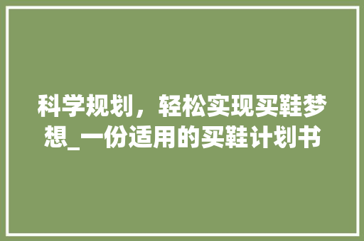 科学规划，轻松实现买鞋梦想_一份适用的买鞋计划书方法介绍