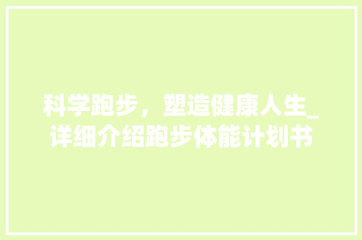 科学跑步，塑造健康人生_详细介绍跑步体能计划书