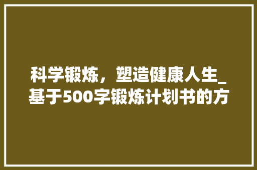 科学锻炼，塑造健康人生_基于500字锻炼计划书的方法与思考